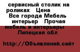 сервисный столик на роликах › Цена ­ 5 000 - Все города Мебель, интерьер » Прочая мебель и интерьеры   . Липецкая обл.